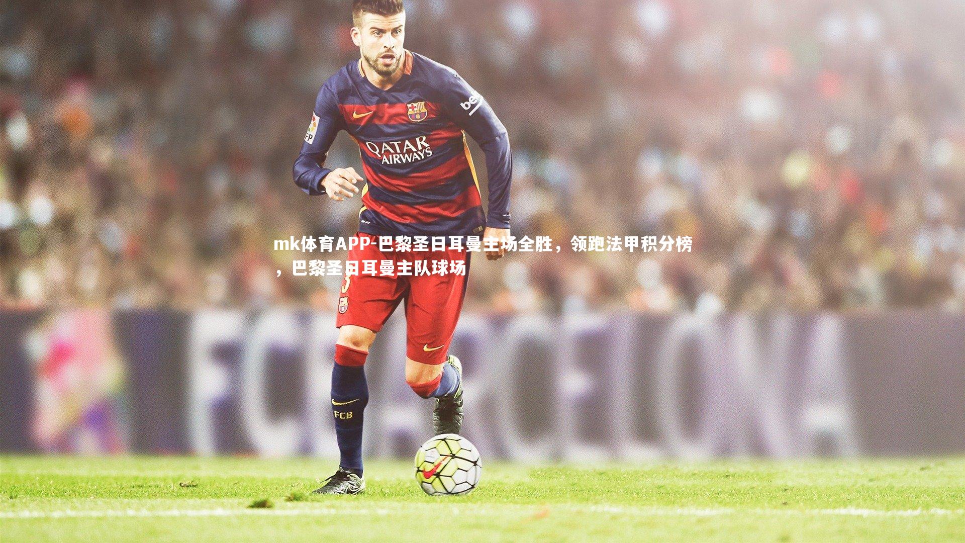 巴黎圣日耳曼主场全胜，领跑法甲积分榜，巴黎圣日耳曼主队球场