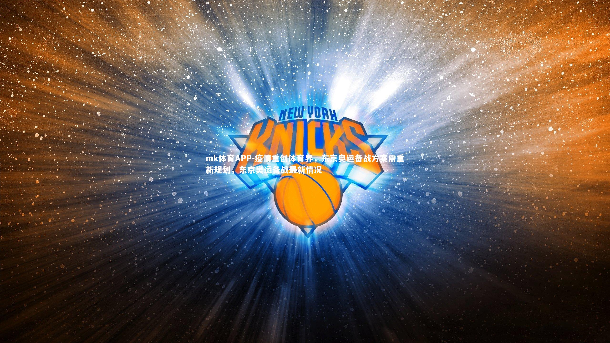 mk体育APP-疫情重创体育界，东京奥运备战方案需重新规划，东京奥运备战最新情况