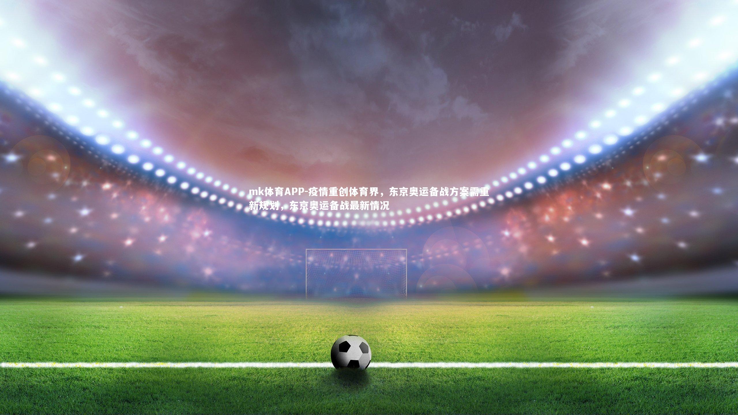 疫情重创体育界，东京奥运备战方案需重新规划，东京奥运备战最新情况
