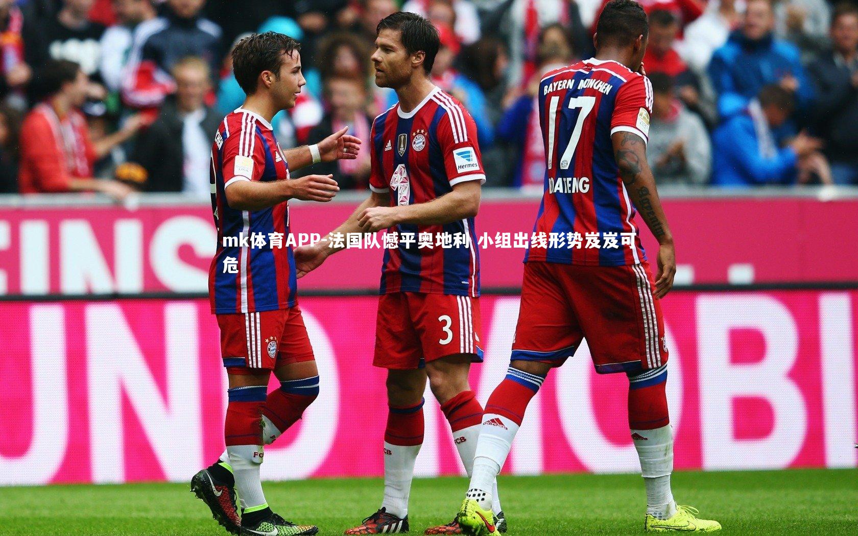 mk体育APP-法国队憾平奥地利 小组出线形势岌岌可危