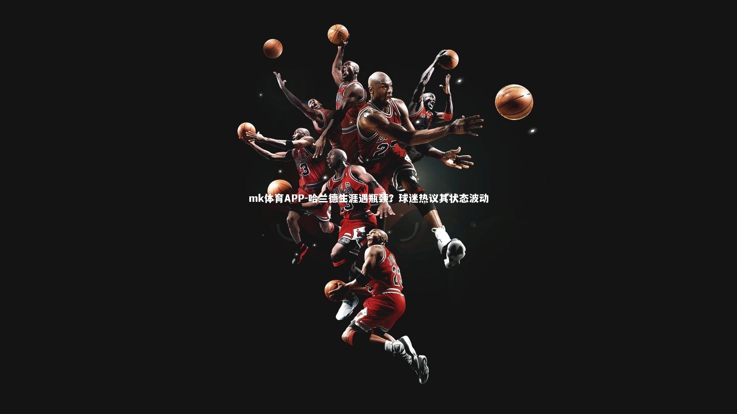 mk体育APP-哈兰德生涯遇瓶颈？球迷热议其状态波动