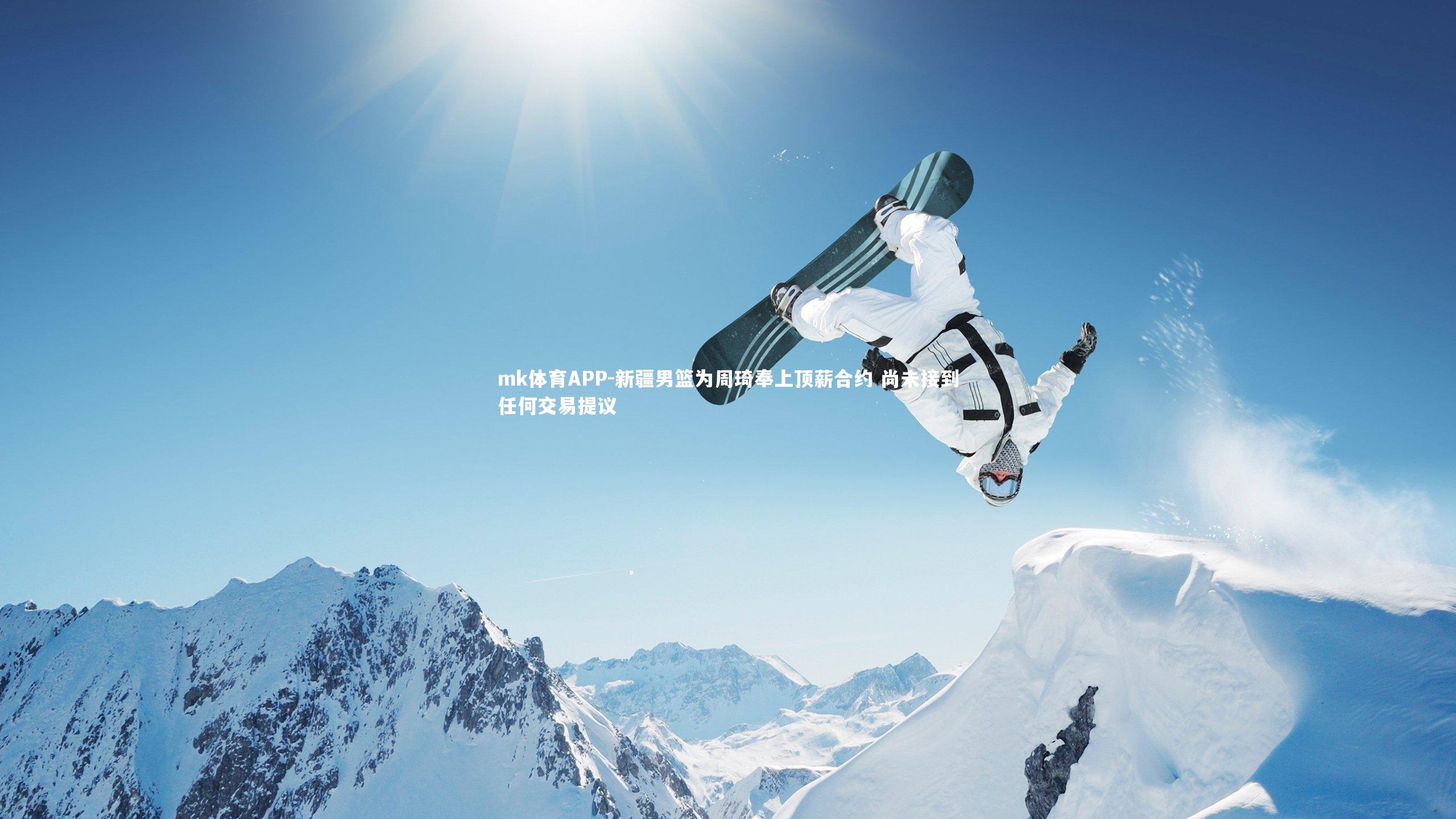 mk体育APP-新疆男篮为周琦奉上顶薪合约 尚未接到任何交易提议